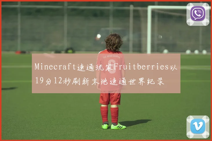 Minecraft速通玩家Fruitberries以19分12秒刷新末地速通世界纪录