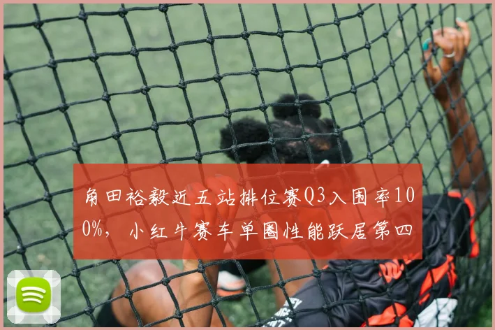 角田裕毅近五站排位赛Q3入围率100%,小红牛赛车单圈性能跃居第四