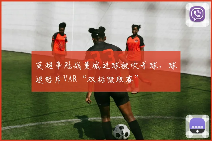 英超争冠战曼城进球被吹手球,球迷怒斥VAR“双标毁联赛”