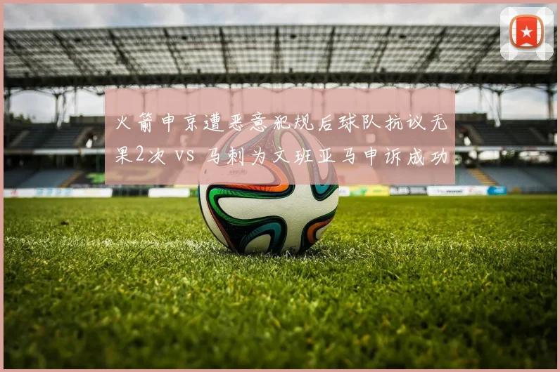 火箭申京遭恶意犯规后球队抗议无果2次 vs 马刺为文班亚马申诉成功5次
