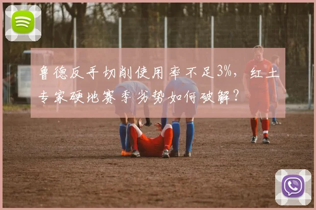 鲁德反手切削使用率不足3%，红土专家硬地赛季劣势如何破解？